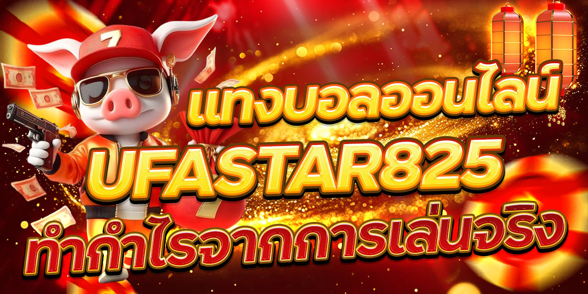 แทงบอลออนไลน์ UFASTAR825 ทำกำไรจากการเล่นจริง