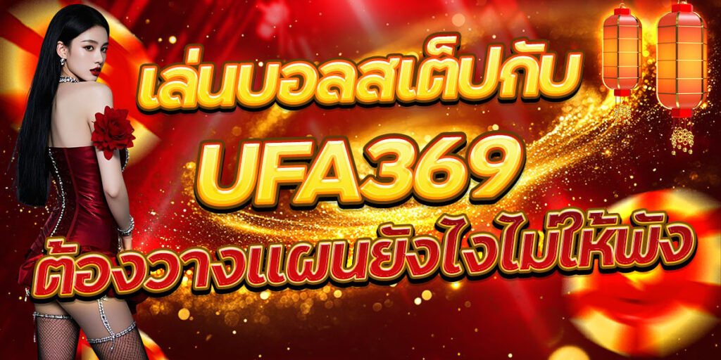 เล่นบอลสเต็ปกับ UFA369 ต้องวางแผนยังไงไม่ให้พัง
