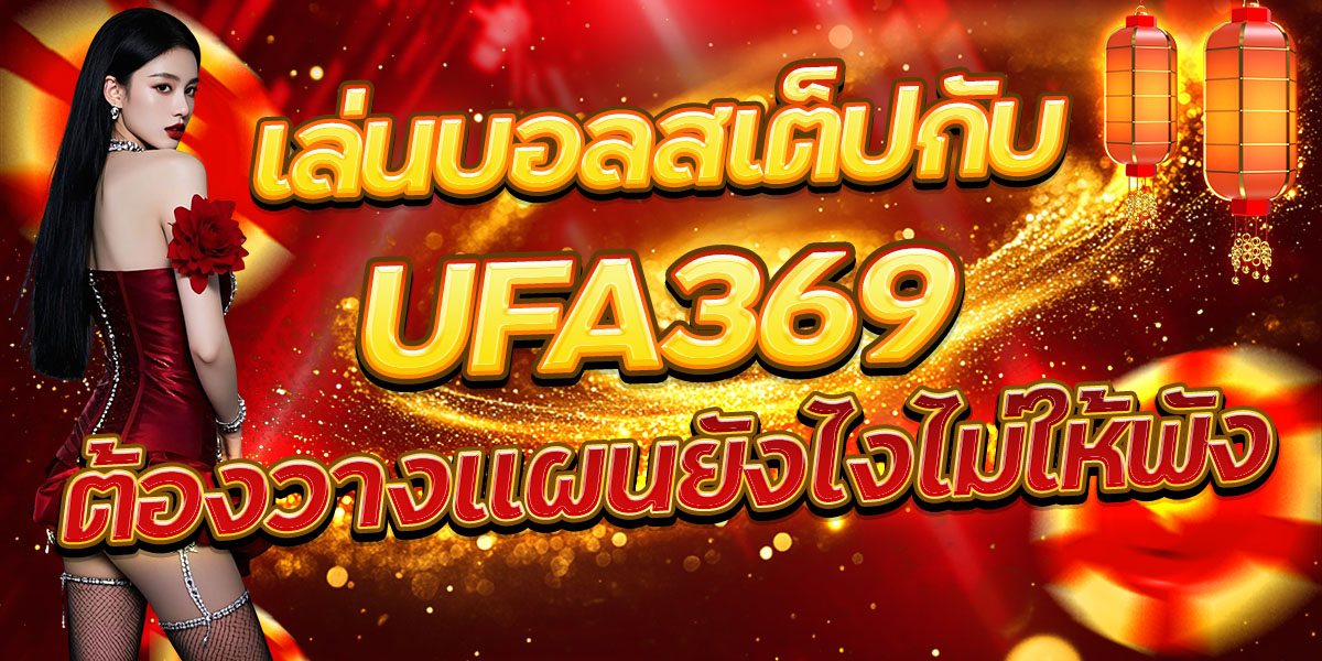 เล่นบอลสเต็ปกับ UFA369 ต้องวางแผนยังไงไม่ให้พัง