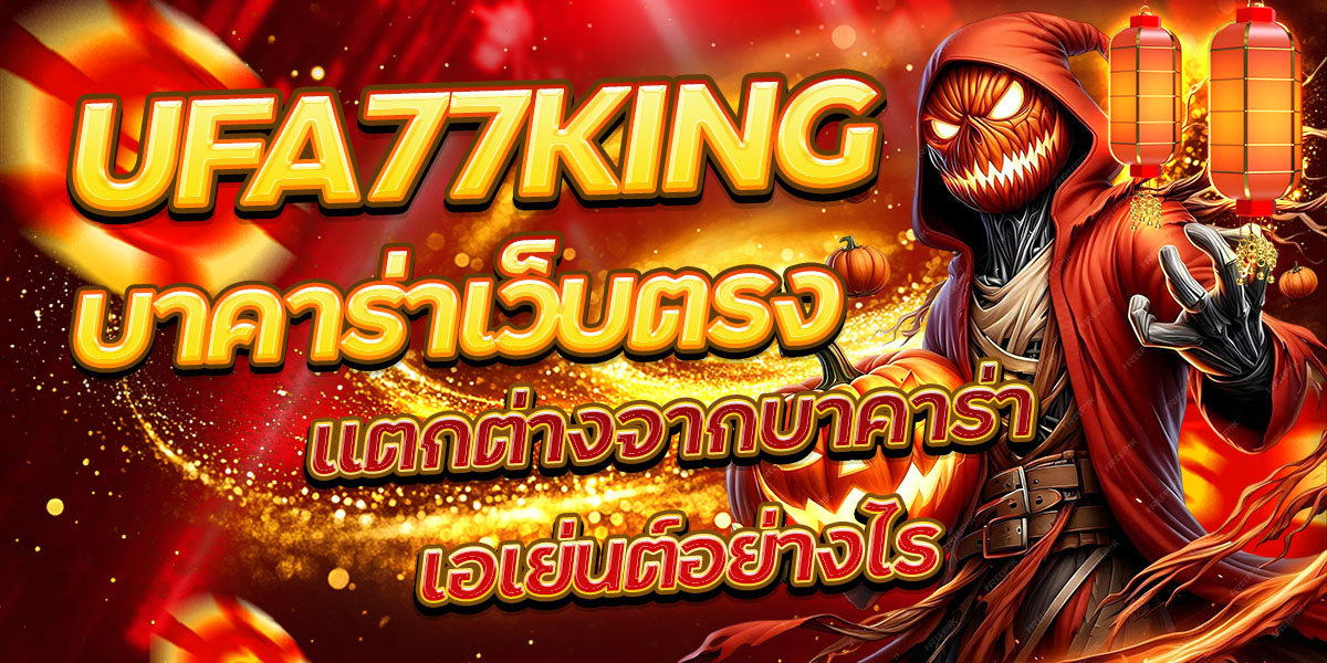 UFA77KING บาคาร่าเว็บตรง แตกต่างจากบาคาร่าเอเย่นต์อย่างไร