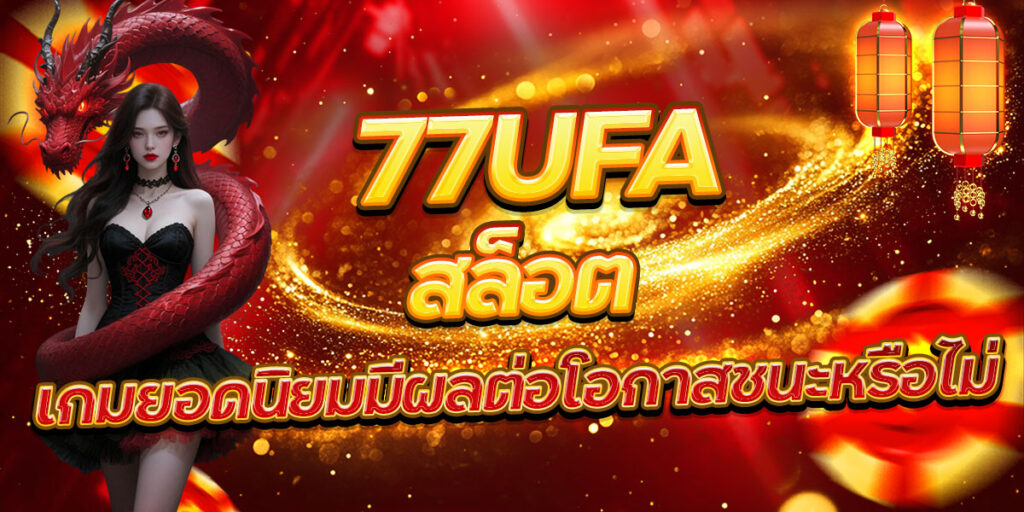 77UFA สล็อต เกมยอดนิยมมีผลต่อโอกาสชนะหรือไม่
