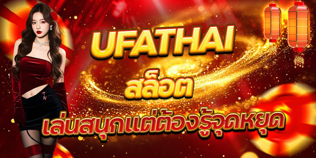 UFATHAI สล็อต เล่นสนุกแต่ต้องรู้จุดหยุด