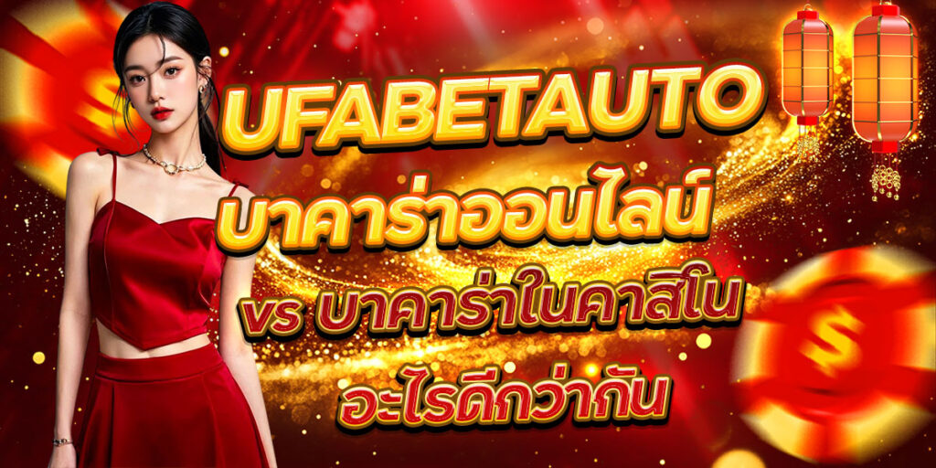 UFABETAUTO บาคาร่าออนไลน์ vs บาคาร่าในคาสิโน อะไรดีกว่ากัน